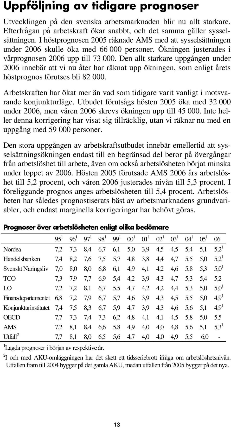 Den allt starkare uppgången under 2006 innebär att vi nu åter har räknat upp ökningen, som enligt årets höstprognos förutses bli 82 000.