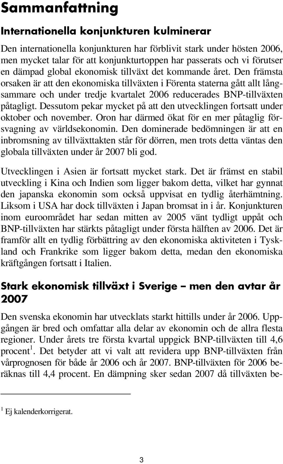 Den främsta orsaken är att den ekonomiska tillväxten i Förenta staterna gått allt långsammare och under tredje kvartalet 2006 reducerades BNP-tillväxten påtagligt.