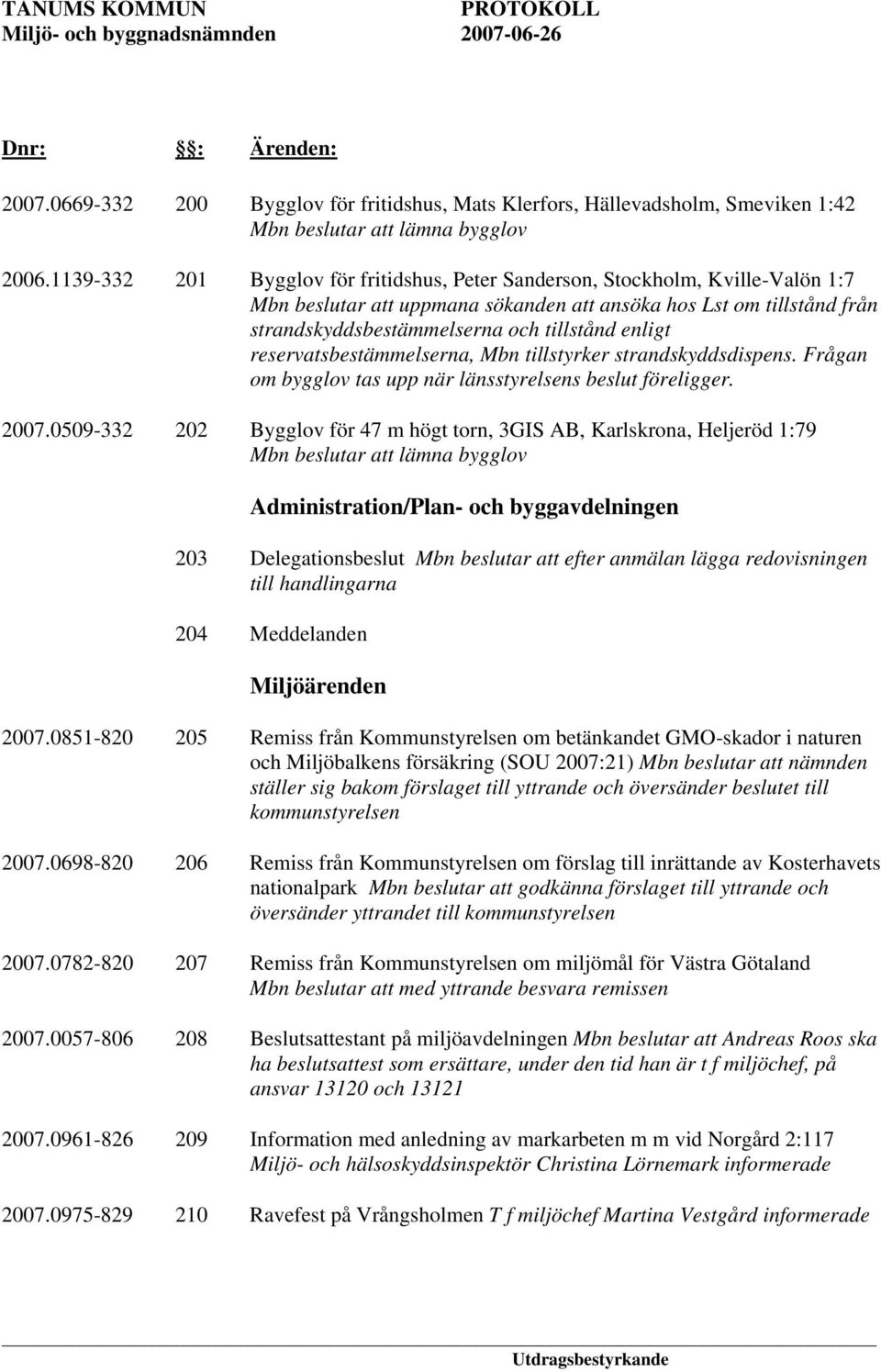 enligt reservatsbestämmelserna, Mbn tillstyrker strandskyddsdispens. Frågan om bygglov tas upp när länsstyrelsens beslut föreligger. 2007.