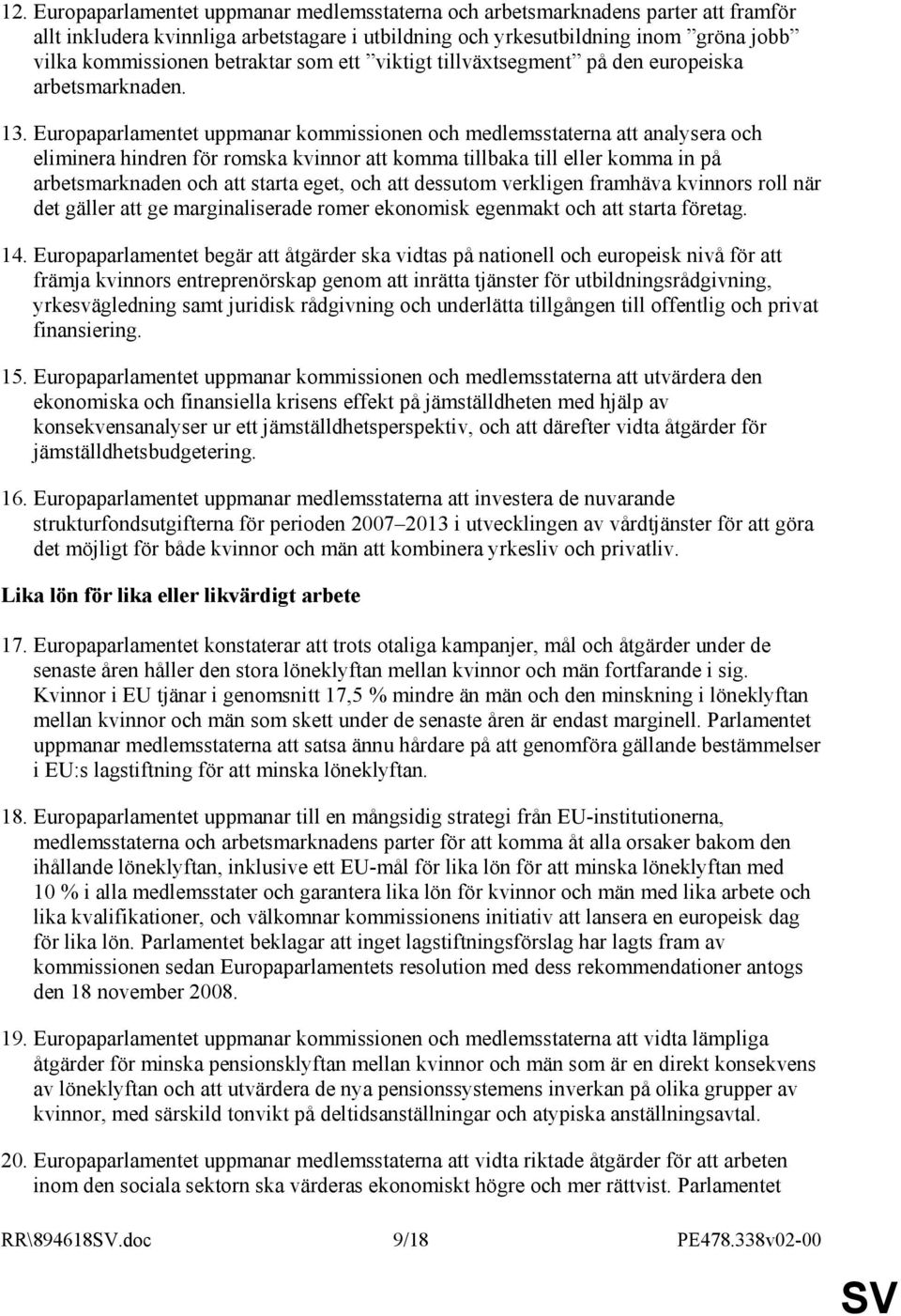 Europaparlamentet uppmanar kommissionen och medlemsstaterna att analysera och eliminera hindren för romska kvinnor att komma tillbaka till eller komma in på arbetsmarknaden och att starta eget, och