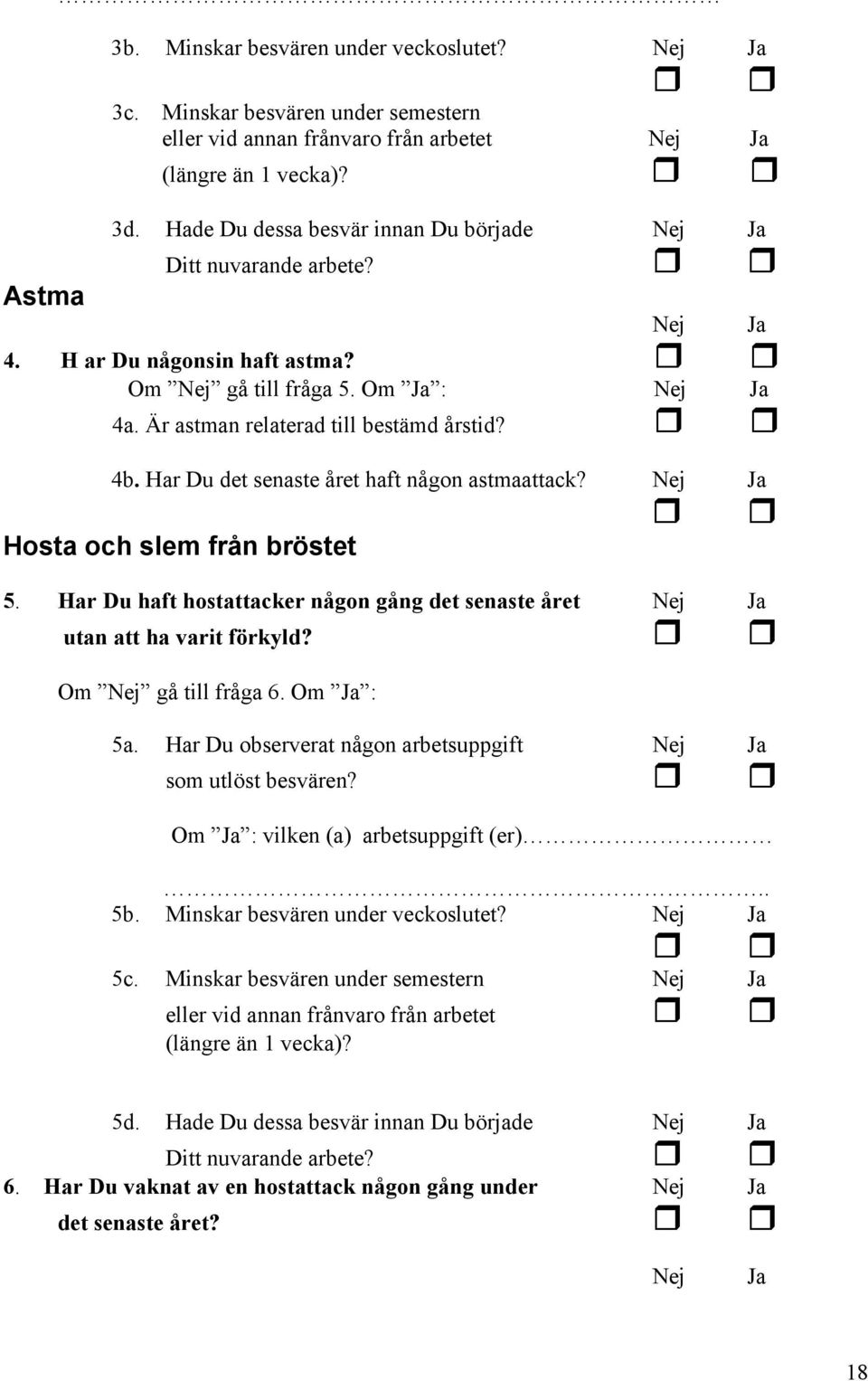 Har Du det senaste året haft någon astmaattack? Nej Ja Hosta och slem från bröstet 5. Har Du haft hostattacker någon gång det senaste året Nej Ja utan att ha varit förkyld? Om Nej gå till fråga 6.