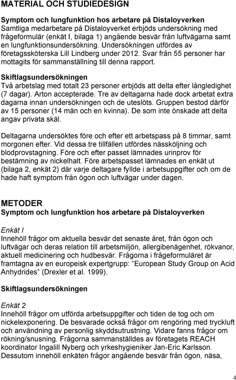 Skiftlagsundersökningen Två arbetslag med totalt 23 personer erbjöds att delta efter långledighet (7 dagar). Arton accepterade.