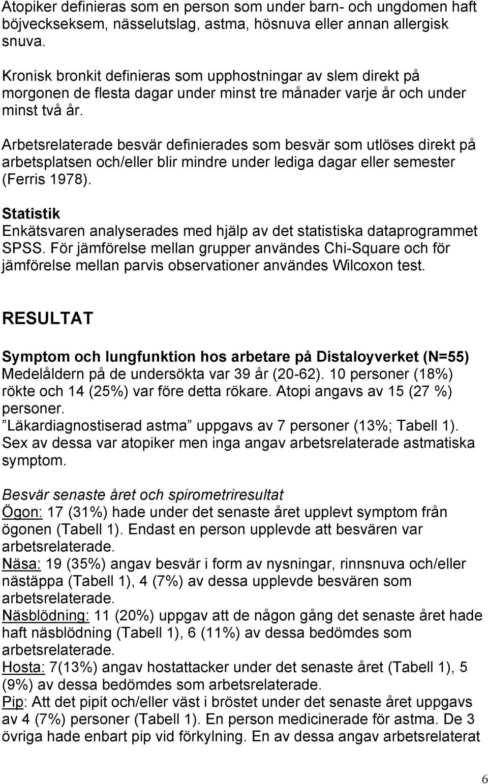 Arbetsrelaterade besvär definierades som besvär som utlöses direkt på arbetsplatsen och/eller blir mindre under lediga dagar eller semester (Ferris 1978).
