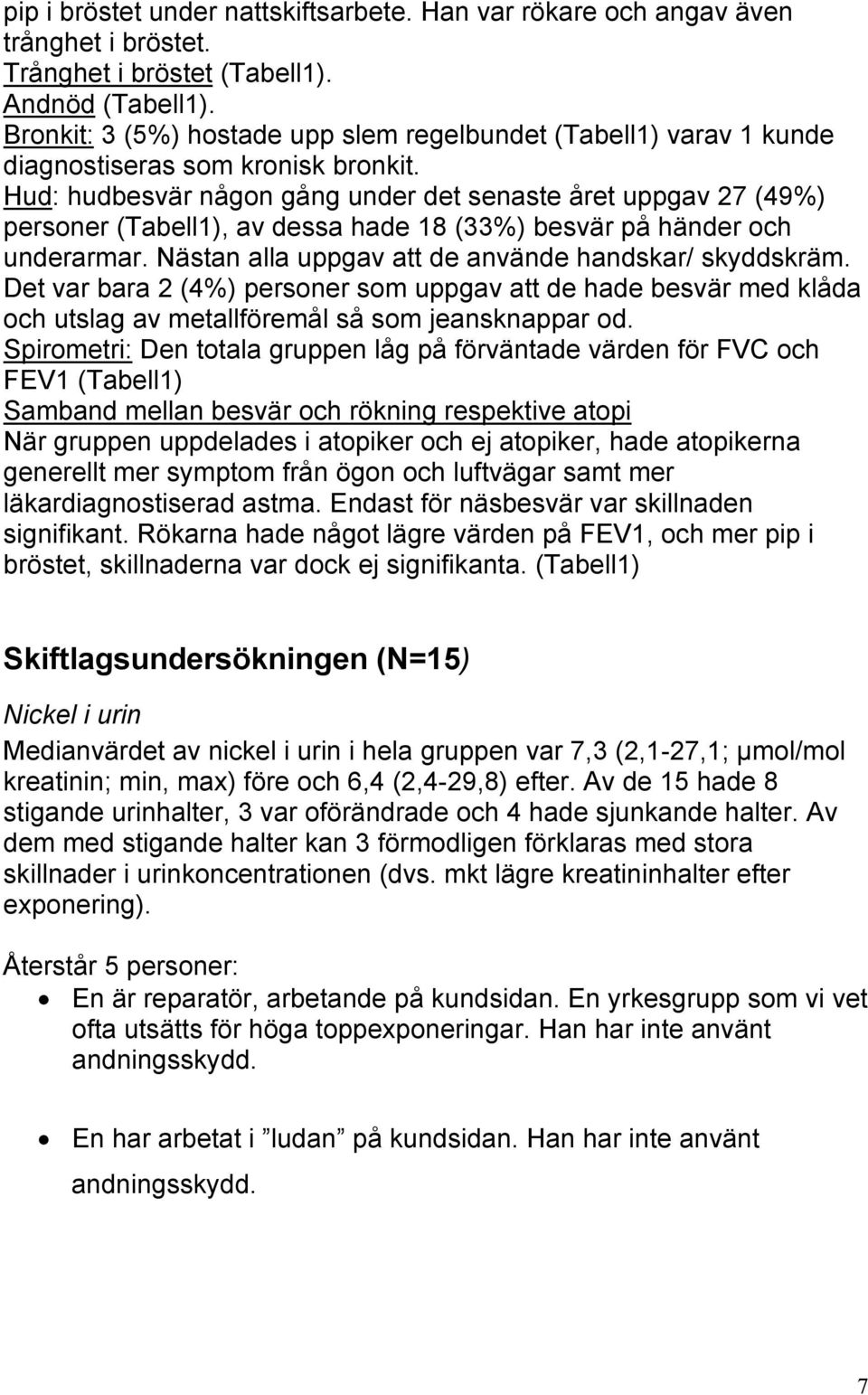 Hud: hudbesvär någon gång under det senaste året uppgav 27 (49%) personer (Tabell1), av dessa hade 18 (33%) besvär på händer och underarmar. Nästan alla uppgav att de använde handskar/ skyddskräm.