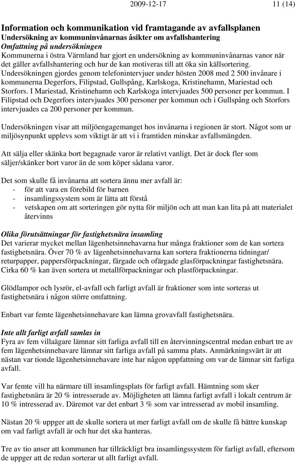 Undersökningen gjordes genom telefonintervjuer under hösten 2008 med 2 500 invånare i kommunerna Degerfors, Filipstad, Gullspång, Karlskoga, Kristinehamn, Mariestad och Storfors.