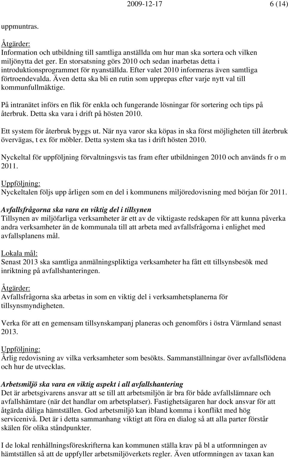 Även detta ska bli en rutin som upprepas efter varje nytt val till kommunfullmäktige. På intranätet införs en flik för enkla och fungerande lösningar för sortering och tips på återbruk.