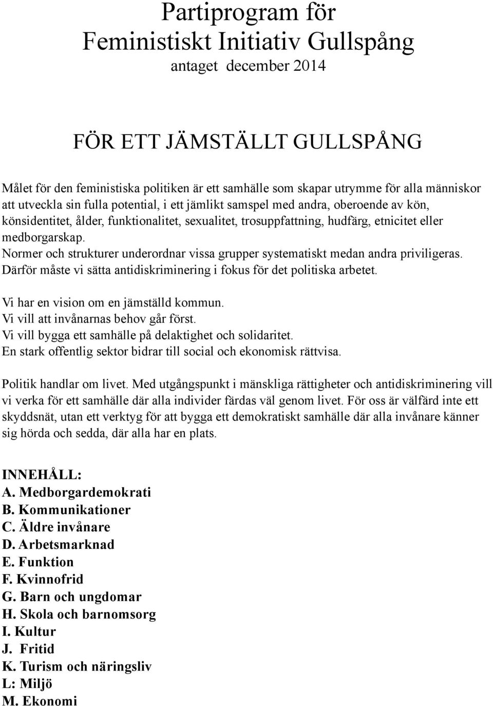 Normer och strukturer underordnar vissa grupper systematiskt medan andra priviligeras. Därför måste vi sätta antidiskriminering i fokus för det politiska arbetet.