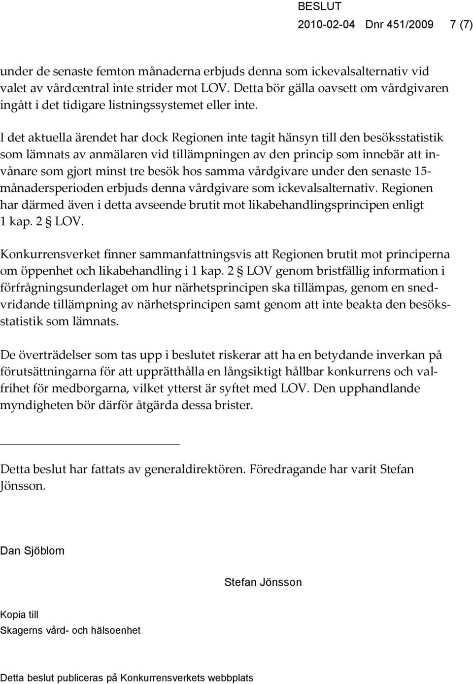 I det aktuella ärendet har dock Regionen inte tagit hänsyn till den besöksstatistik som lämnats av anmälaren vid tillämpningen av den princip som innebär att invånare som gjort minst tre besök hos