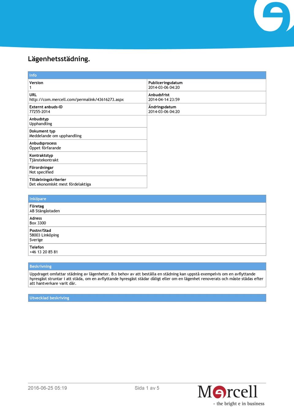 Tilldelningskriterier Det ekonomiskt mest fördelaktiga Publiceringsdatum 2014-03-06 04:20 Anbudsfrist 2014-04-14 23:59 Ändringsdatum 2014-03-06 04:20 Inköpare Företag AB Stångåstaden Adress Box 3300