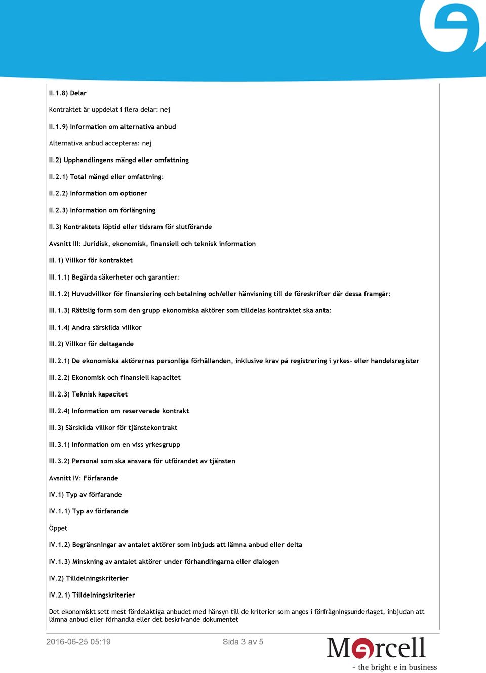 1) Villkor för kontraktet III.1.1) Begärda säkerheter och garantier: III.1.2) Huvudvillkor för finansiering och betalning och/eller hänvisning till de föreskrifter där dessa framgår: III.1.3) Rättslig form som den grupp ekonomiska aktörer som tilldelas kontraktet ska anta: III.