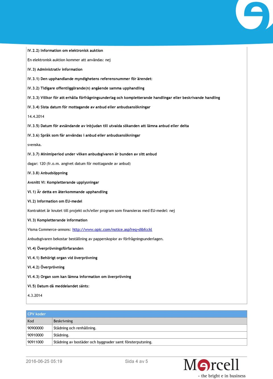 3.6) Språk som får användas i anbud eller anbudsansökningar svenska. IV.3.7) Minimiperiod under vilken anbudsgivaren är bunden av sitt anbud dagar: 120 (fr.o.m. angivet datum för mottagande av anbud) IV.