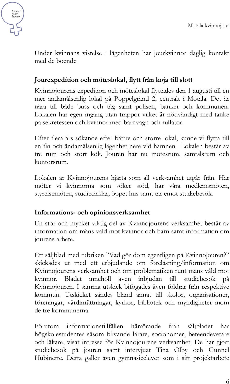 Det är nära till både buss och tåg samt polisen, banker och kommunen. Lokalen har egen ingång utan trappor vilket är nödvändigt med tanke på sekretessen och kvinnor med barnvagn och rullator.