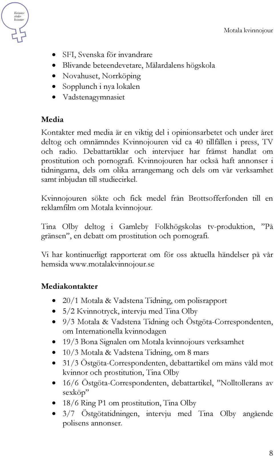Kvinnojouren har också haft annonser i tidningarna, dels om olika arrangemang och dels om vår verksamhet samt inbjudan till studiecirkel.