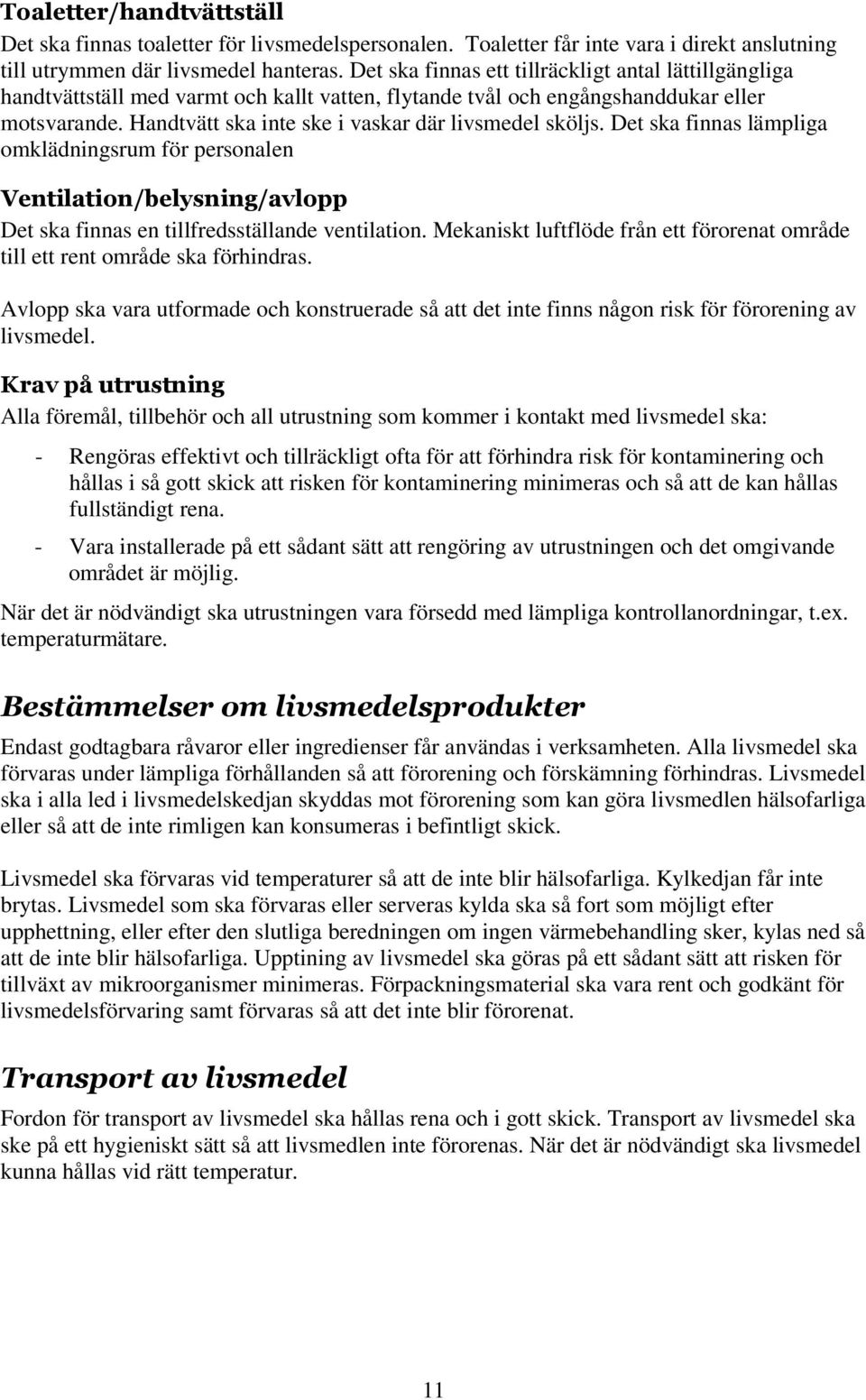 Handtvätt ska inte ske i vaskar där livsmedel sköljs. Det ska finnas lämpliga omklädningsrum för personalen Ventilation/belysning/avlopp Det ska finnas en tillfredsställande ventilation.