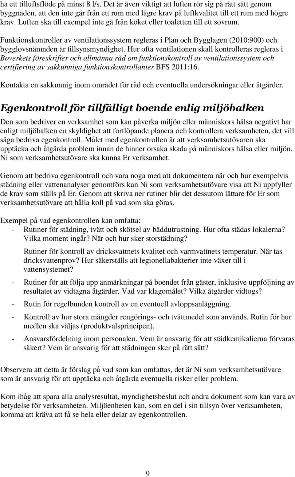 Hur ofta ventilationen skall kontrolleras regleras i Boverkets föreskrifter och allmänna råd om funktionskontroll av ventilationssystem och certifiering av sakkunniga funktionskontrollanter BFS