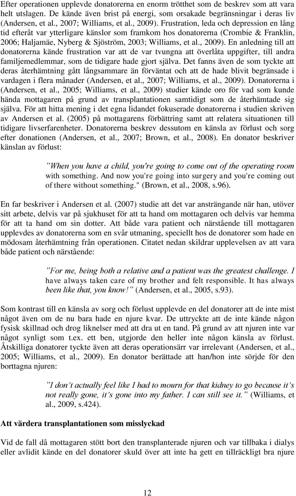 Frustration, leda och depression en lång tid efteråt var ytterligare känslor som framkom hos donatorerna (Crombie & Franklin, 2006; Haljamäe, Nyberg & Sjöström, 2003; Williams, et al., 2009).