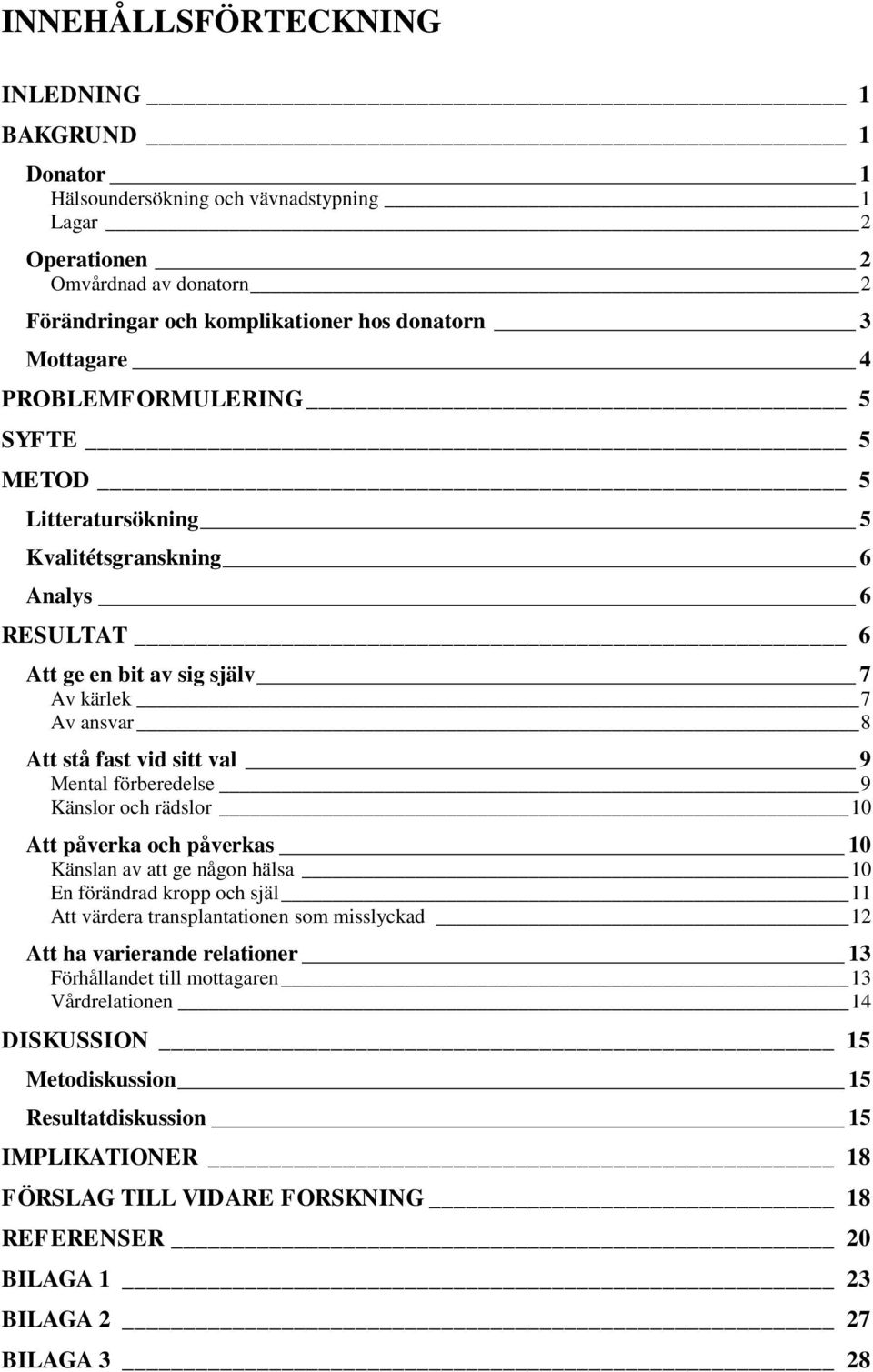 9 Känslor och rädslor 10 Att påverka och påverkas 10 Känslan av att ge någon hälsa 10 En förändrad kropp och själ 11 Att värdera transplantationen som misslyckad 12 Att ha varierande relationer 13