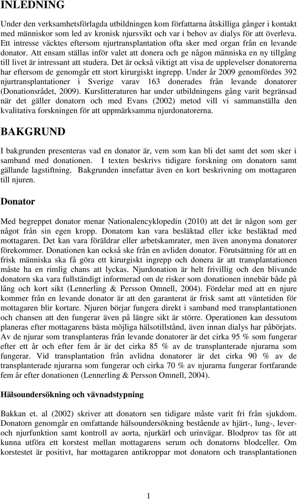 Att ensam ställas inför valet att donera och ge någon människa en ny tillgång till livet är intressant att studera.