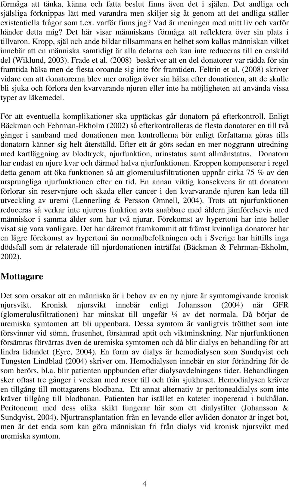 Kropp, själ och ande bildar tillsammans en helhet som kallas människan vilket innebär att en människa samtidigt är alla delarna och kan inte reduceras till en enskild del (Wiklund, 2003). Frade et al.
