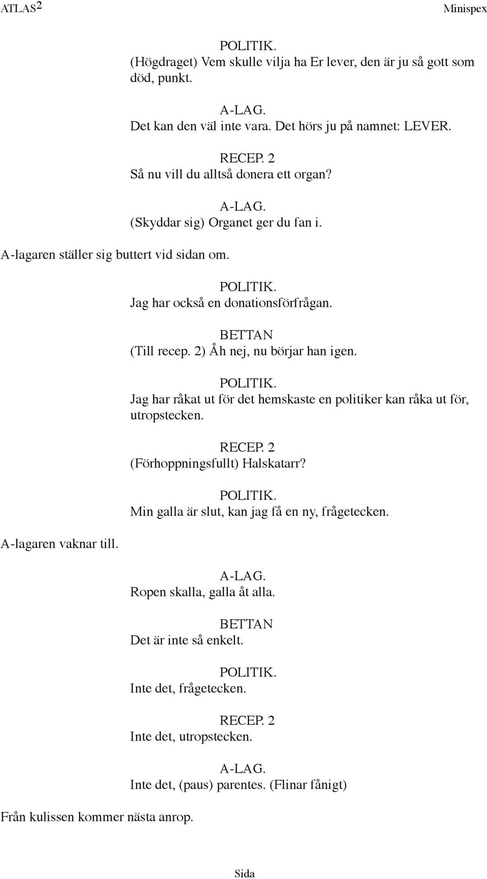 (Till recep. 2) Åh nej, nu börjar han igen. Jag har råkat ut för det hemskaste en politiker kan råka ut för, utropstecken. (Förhoppningsfullt) Halskatarr?