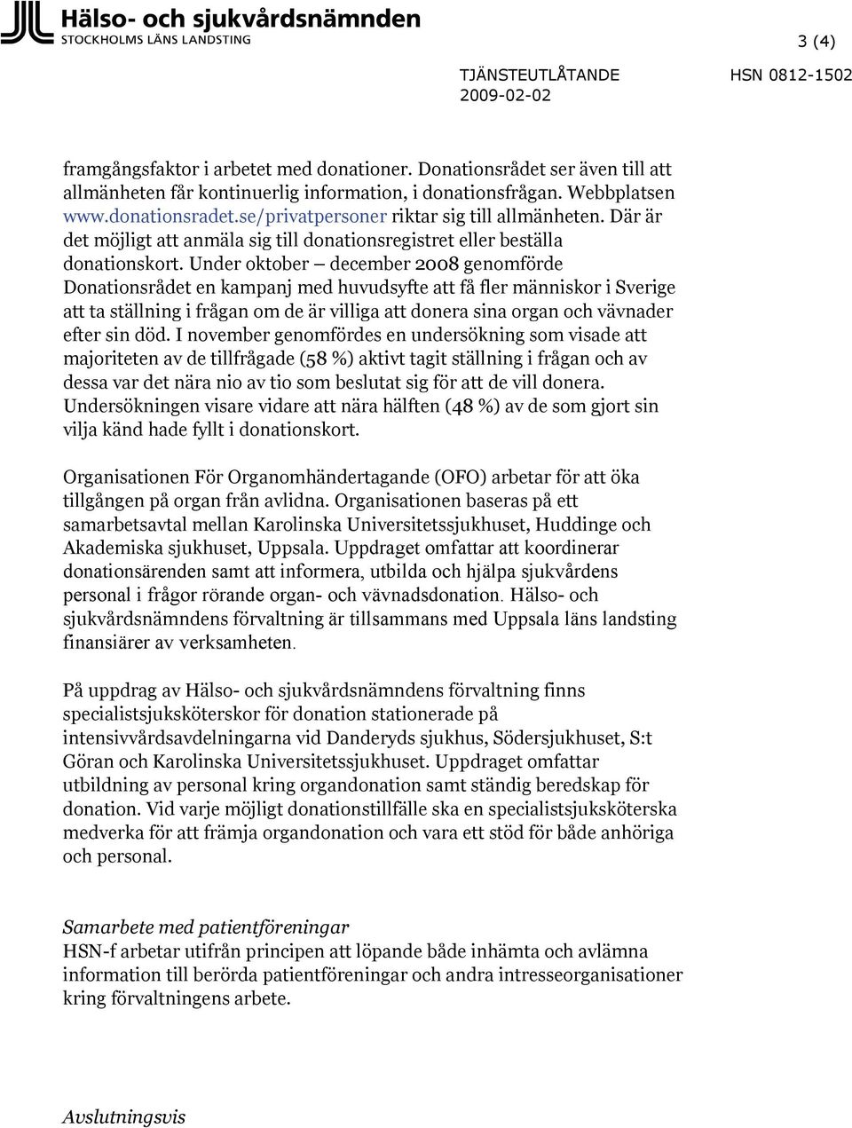 Under oktober december 2008 genomförde Donationsrådet en kampanj med huvudsyfte att få fler människor i Sverige att ta ställning i frågan om de är villiga att donera sina organ och vävnader efter sin