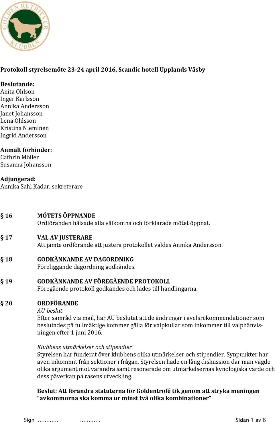 17 VAL AV JUSTERARE Att jämte ordförande att justera protokollet valdes Annika Andersson. 18 GODKÄNNANDE AV DAGORDNING Föreliggande dagordning godkändes.