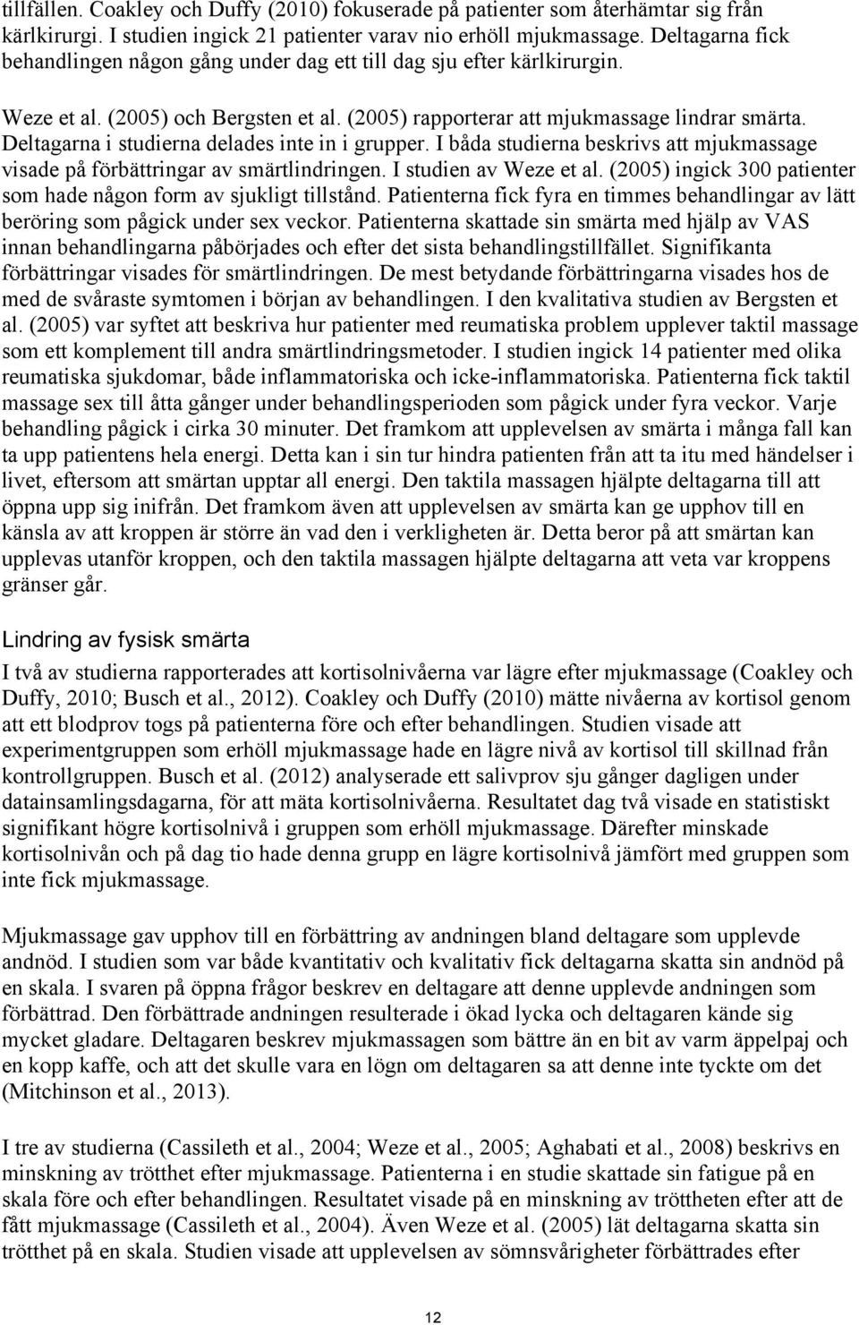 Deltagarna i studierna delades inte in i grupper. I båda studierna beskrivs att mjukmassage visade på förbättringar av smärtlindringen. I studien av Weze et al.