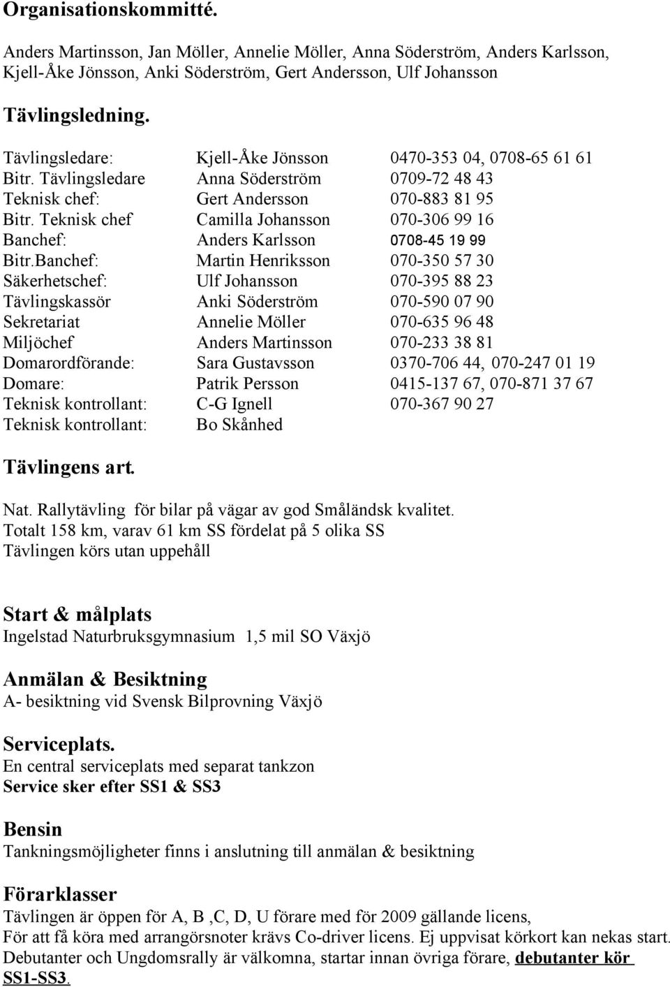 99 16 Banchef: Anders Karlsson 0708-45 19 99 BitrBanchef: Martin Henriksson 070-350 57 30 Säkerhetschef: Ulf Johansson 070-395 88 23 Tävlingskassör Anki Söderström 070-590 07 90 Sekretariat Annelie