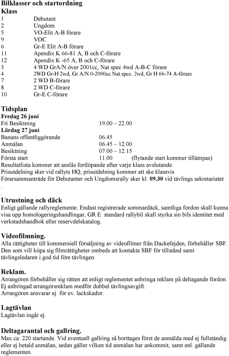 Lördag 27 juni Banans offentliggörande 0645 Anmälan 0645 1200 Besiktning 0700 1215 Första start 1100 (flytande start kommer tillämpas) Resultatlista kommer att anslås fortlöpande efter varje klass