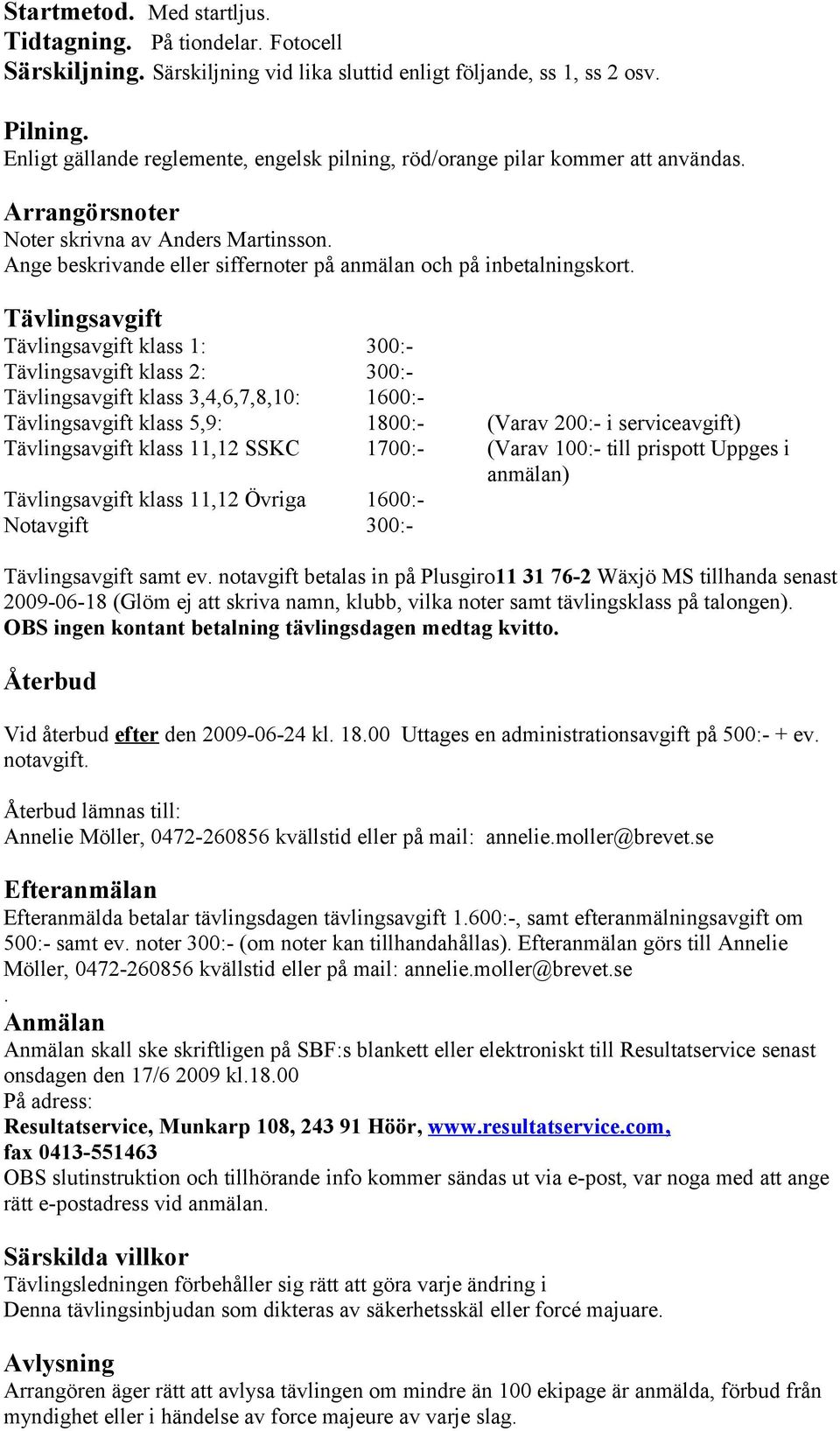 Tävlingsavgift klass 2: 300:- Tävlingsavgift klass 3,4,6,7,8,10: 1600:- Tävlingsavgift klass 5,9: 1800:- (Varav 200:- i serviceavgift) Tävlingsavgift klass 11,12 SSKC 1700:- (Varav 100:- till