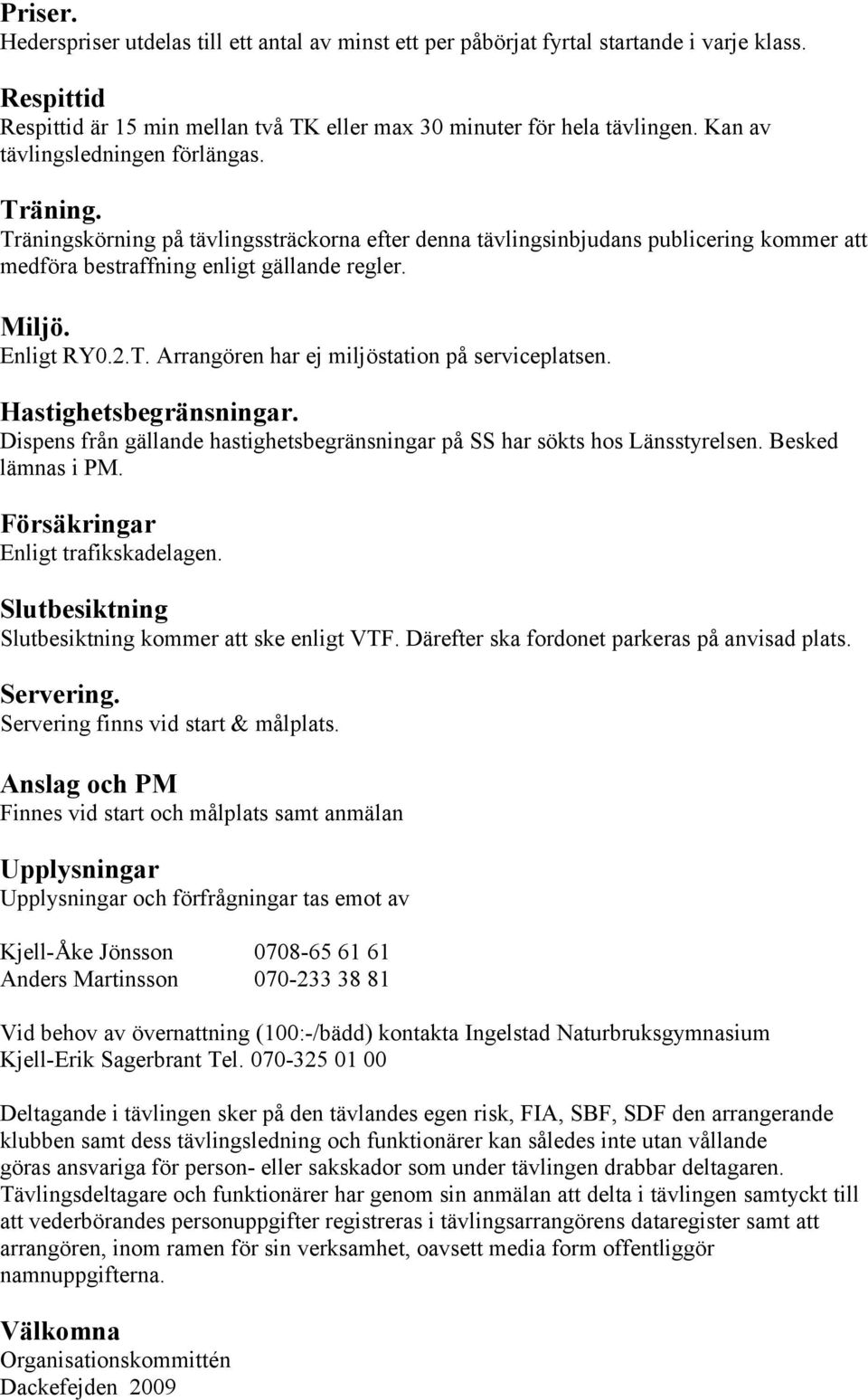 Arrangören har ej miljöstation på serviceplatsen Hastighetsbegränsningar Dispens från gällande hastighetsbegränsningar på SS har sökts hos Länsstyrelsen Besked lämnas i PM Försäkringar Enligt