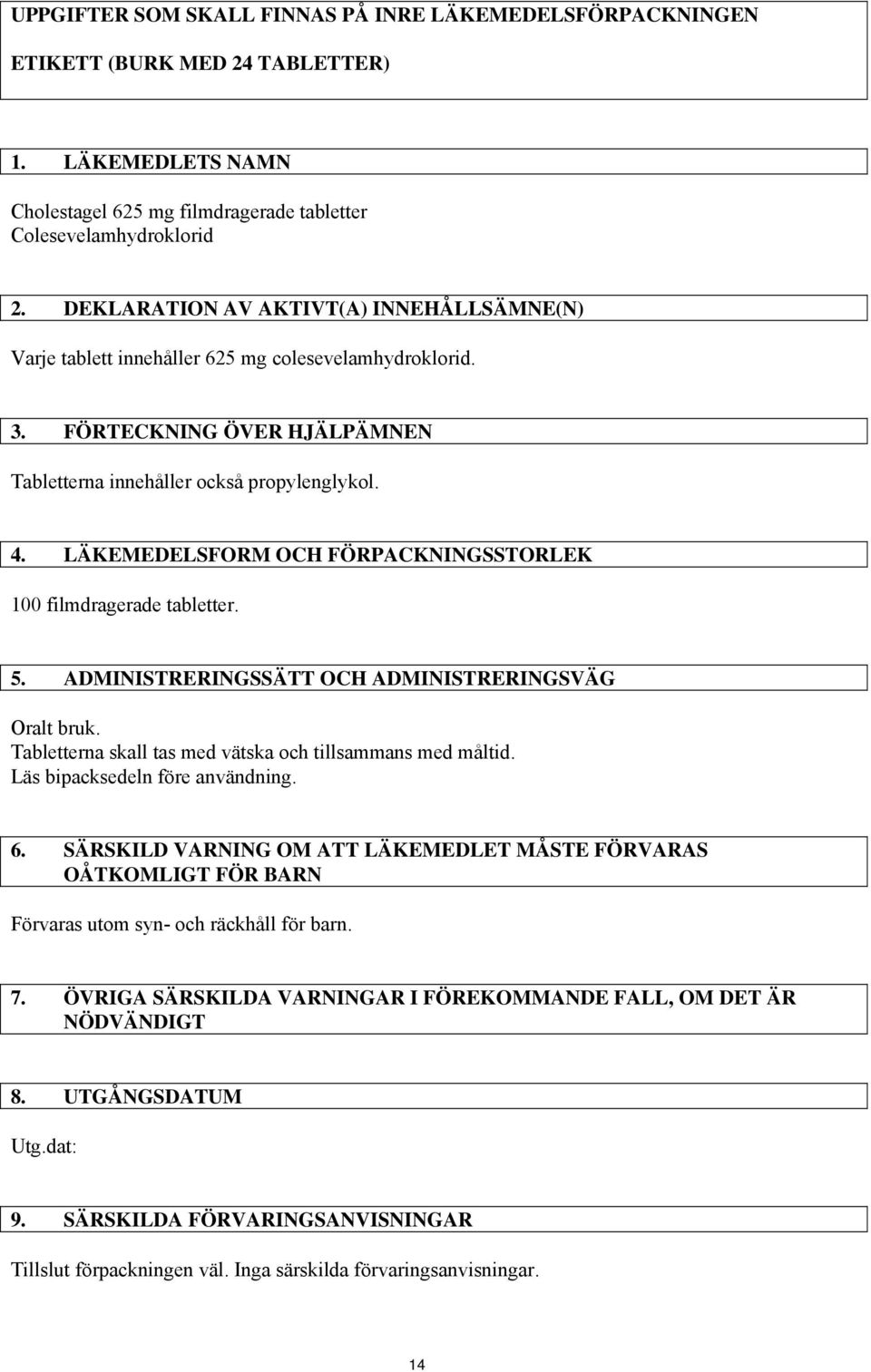 LÄKEMEDELSFORM OCH FÖRPACKNINGSSTORLEK 100 filmdragerade tabletter. 5. ADMINISTRERINGSSÄTT OCH ADMINISTRERINGSVÄG Oralt bruk. Tabletterna skall tas med vätska och tillsammans med måltid.