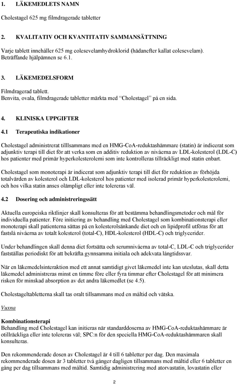 1 Terapeutiska indikationer Cholestagel administrerat tilllsammans med en HMG-CoA-reduktashämmare (statin) är indicerat som adjunktiv terapi till diet för att verka som en additiv reduktion av