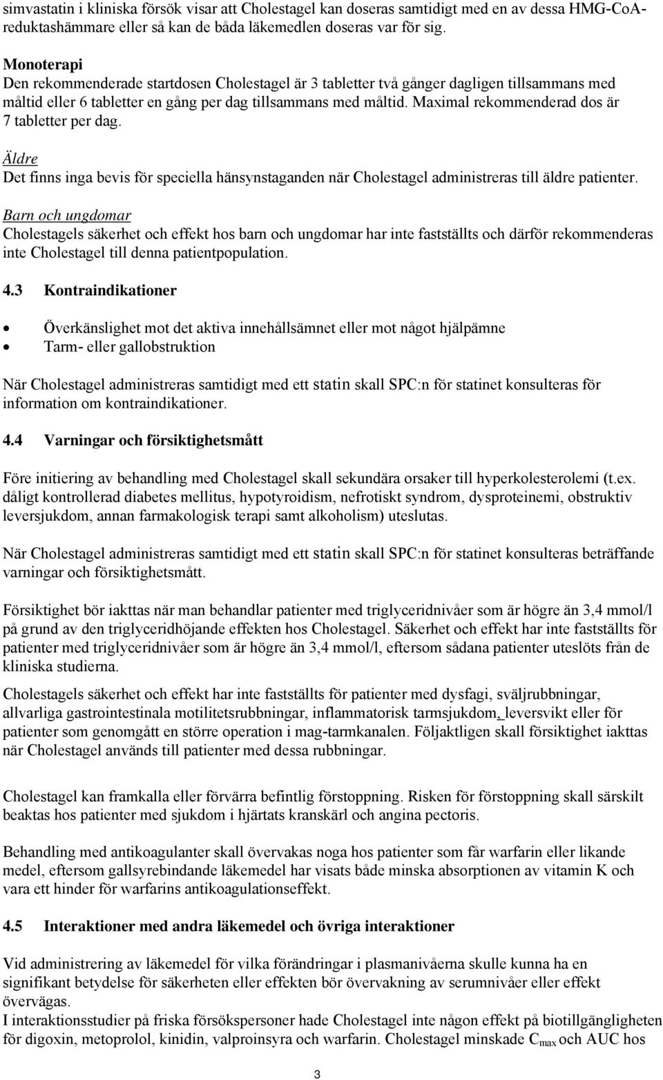 Maximal rekommenderad dos är 7 tabletter per dag. Äldre Det finns inga bevis för speciella hänsynstaganden när Cholestagel administreras till äldre patienter.