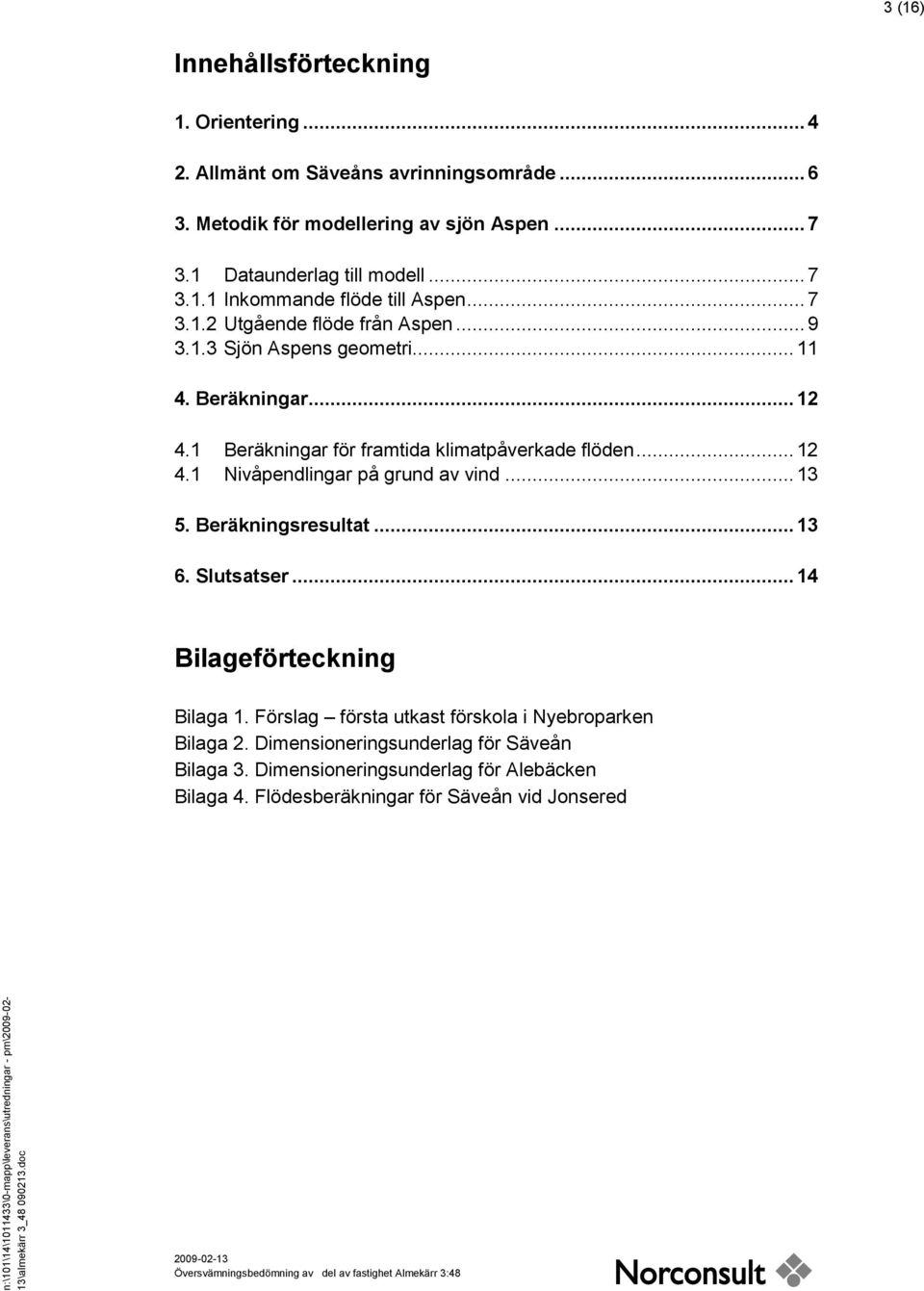 1 Beräkningar för framtida klimatpåverkade flöden... 12 4.1 Nivåpendlingar på grund av vind... 13 5. Beräkningsresultat... 13 6. Slutsatser.