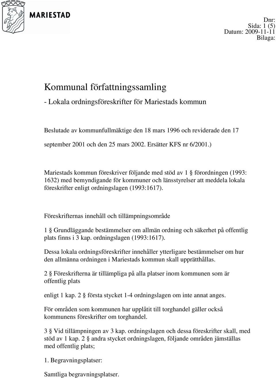 ) Mariestads kommun föreskriver följande med stöd av 1 förordningen (1993: 1632) med bemyndigande för kommuner och länsstyrelser att meddela lokala föreskrifter enligt ordningslagen (1993:1617).