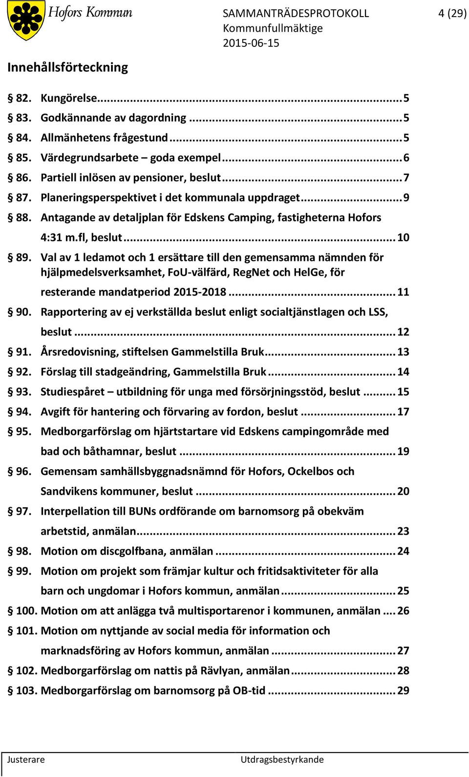 Val av 1 ledamot och 1 ersättare till den gemensamma nämnden för hjälpmedelsverksamhet, FoU-välfärd, RegNet och HelGe, för resterande mandatperiod 2015-2018... 11 90.