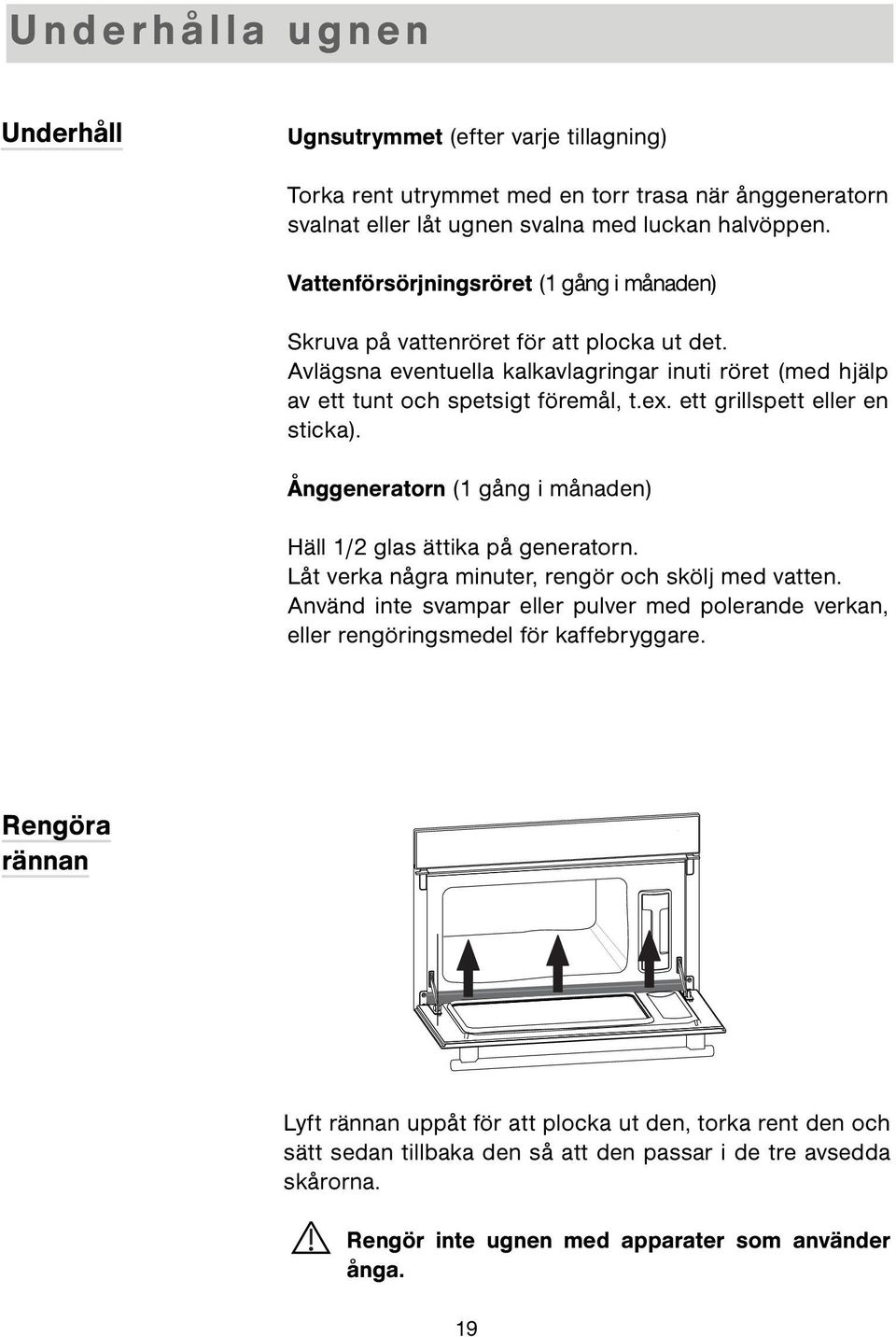 ett grillspett eller en sticka). Ånggeneratorn (1 gång i månaden) Häll 1/2 glas ättika på generatorn. Låt verka några minuter, rengör och skölj med vatten.