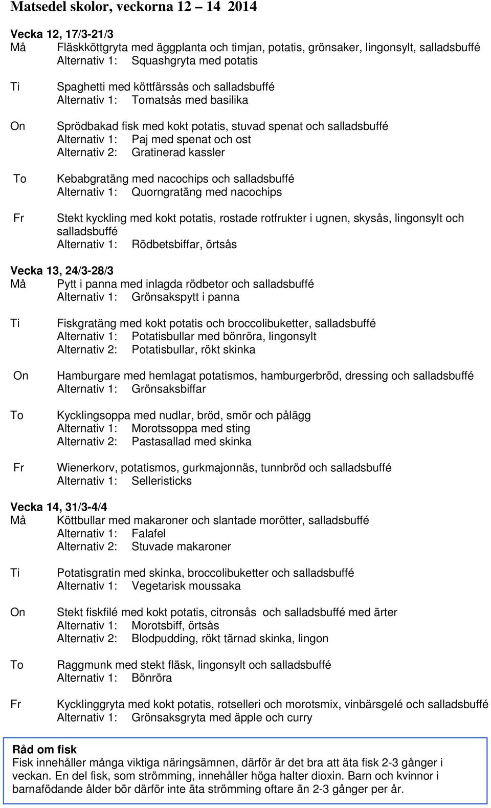 Alternativ 1: Quorngratäng med nacochips Stekt kyckling med kokt potatis, rostade rotfrukter i ugnen, skysås, lingonsylt och Alternativ 1: Rödbetsbiffar, örtsås Vecka 13, 24/3-28/3 Må Pytt i panna