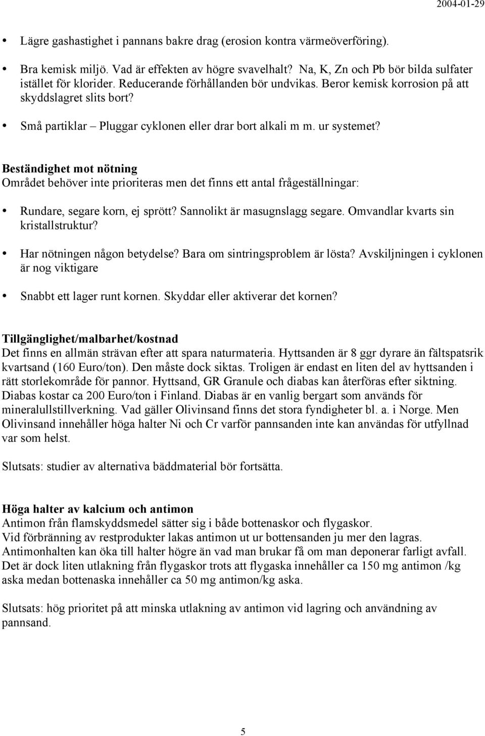 Beständighet mot nötning Området behöver inte prioriteras men det finns ett antal frågeställningar: Rundare, segare korn, ej sprött? Sannolikt är masugnslagg segare.