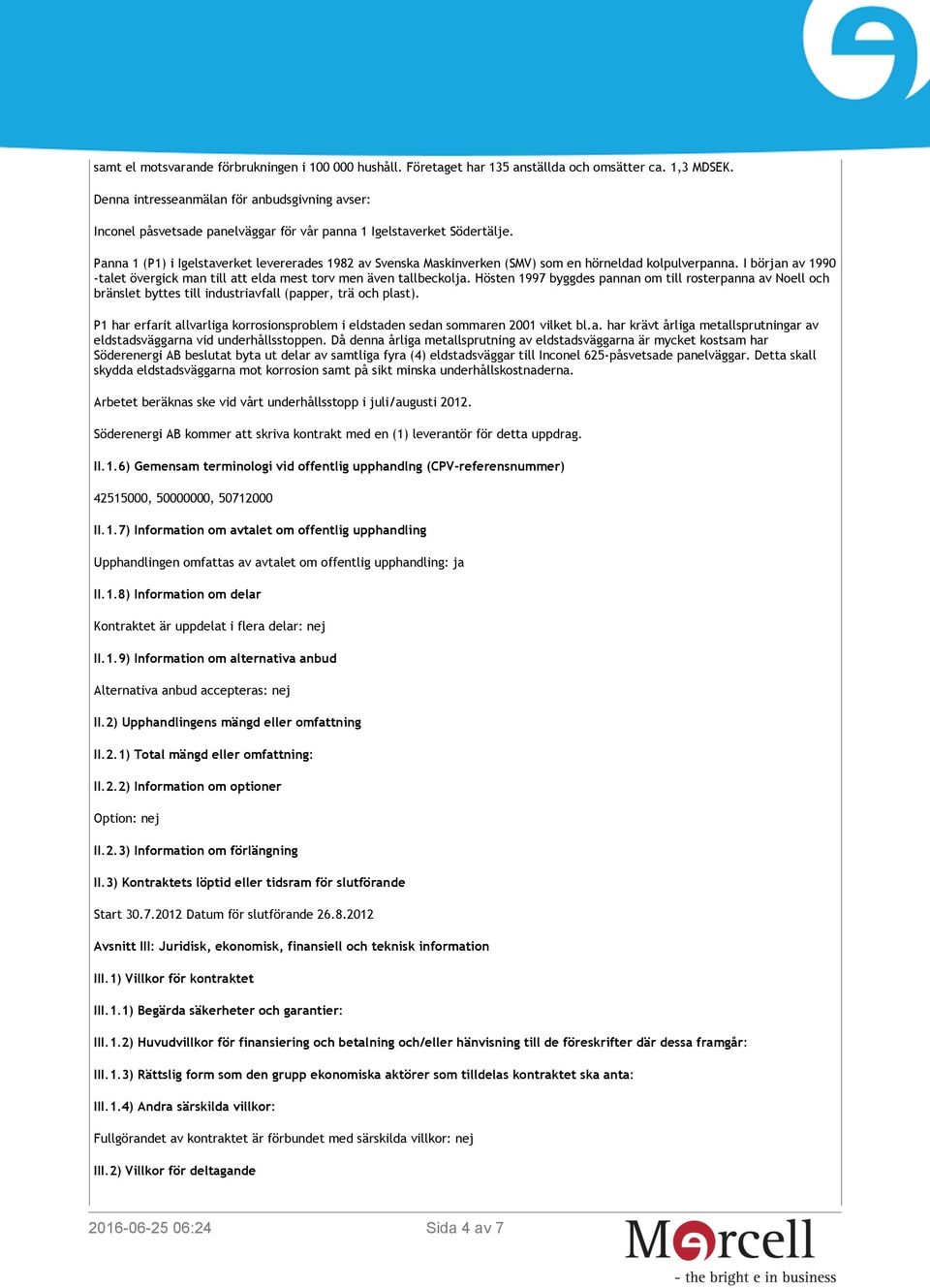 Panna 1 (P1) i Igelstaverket levererades 1982 av Svenska Maskinverken (SMV) som en hörneldad kolpulverpanna. I början av 1990 -talet övergick man till att elda mest torv men även tallbeckolja.