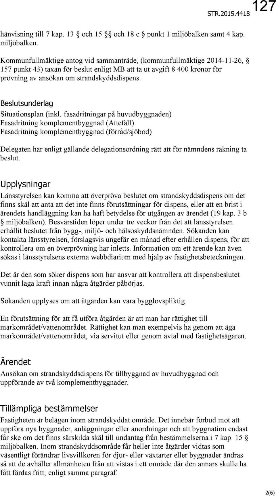 Kommunfullmäktige antog vid sammanträde, (kommunfullmäktige 2014-11-26, 157 punkt 43) taxan för beslut enligt MB att ta ut avgift 8 400 kronor för prövning av ansökan om strandskyddsdispens.