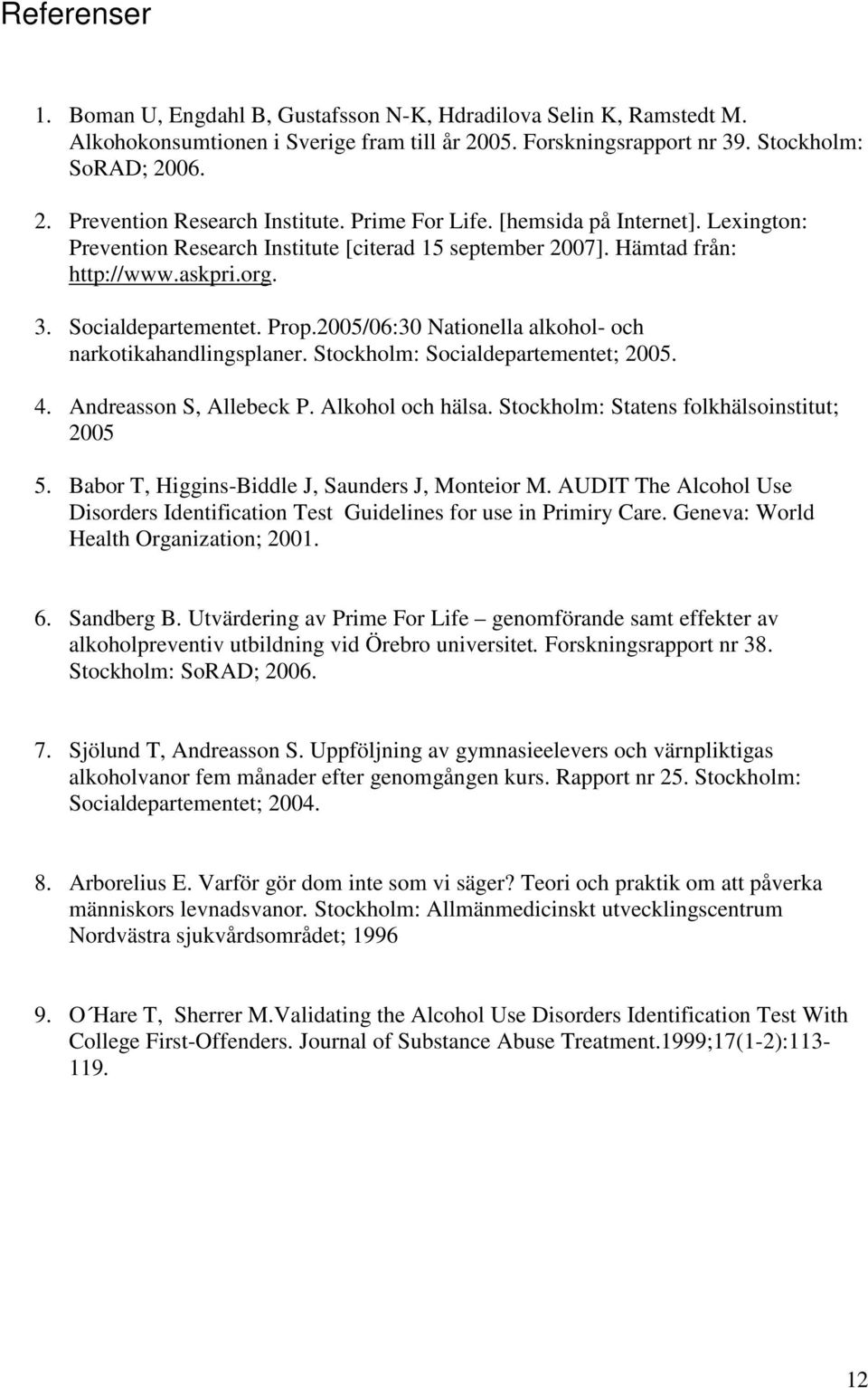 2005/06:30 Nationella alkohol- och narkotikahandlingsplaner. Stockholm: Socialdepartementet; 2005. 4. Andreasson S, Allebeck P. Alkohol och hälsa. Stockholm: Statens folkhälsoinstitut; 2005 5.