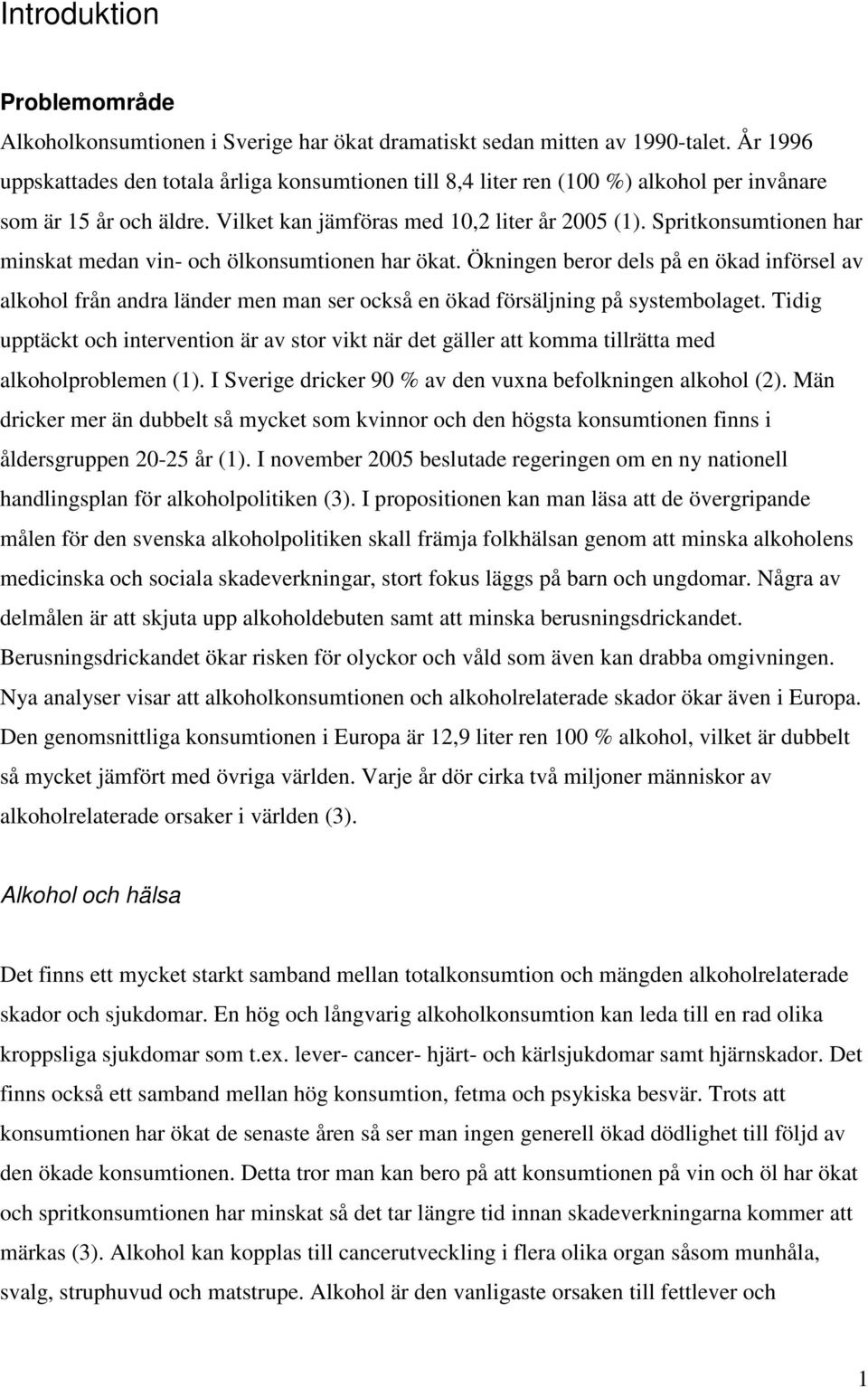 Spritkonsumtionen har minskat medan vin- och ölkonsumtionen har ökat. Ökningen beror dels på en ökad införsel av alkohol från andra länder men man ser också en ökad försäljning på systembolaget.