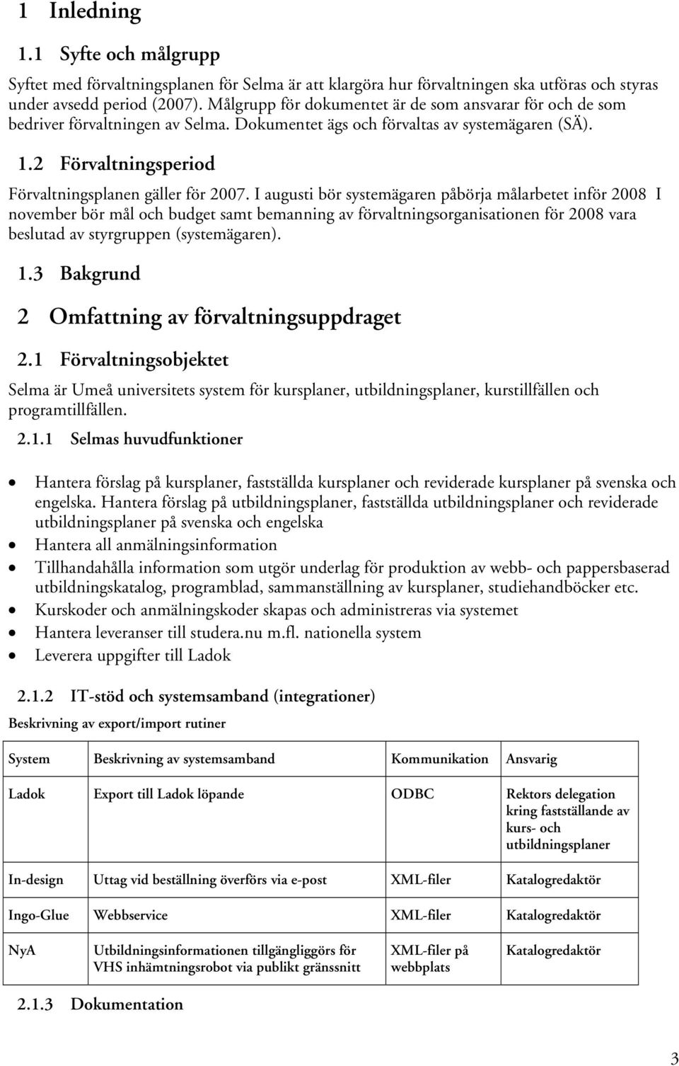 I augusti bör systemägaren påbörja målarbetet inför 2008 I november bör mål och budget samt bemanning av förvaltningsorganisationen för 2008 vara beslutad av styrgruppen (systemägaren). 1.