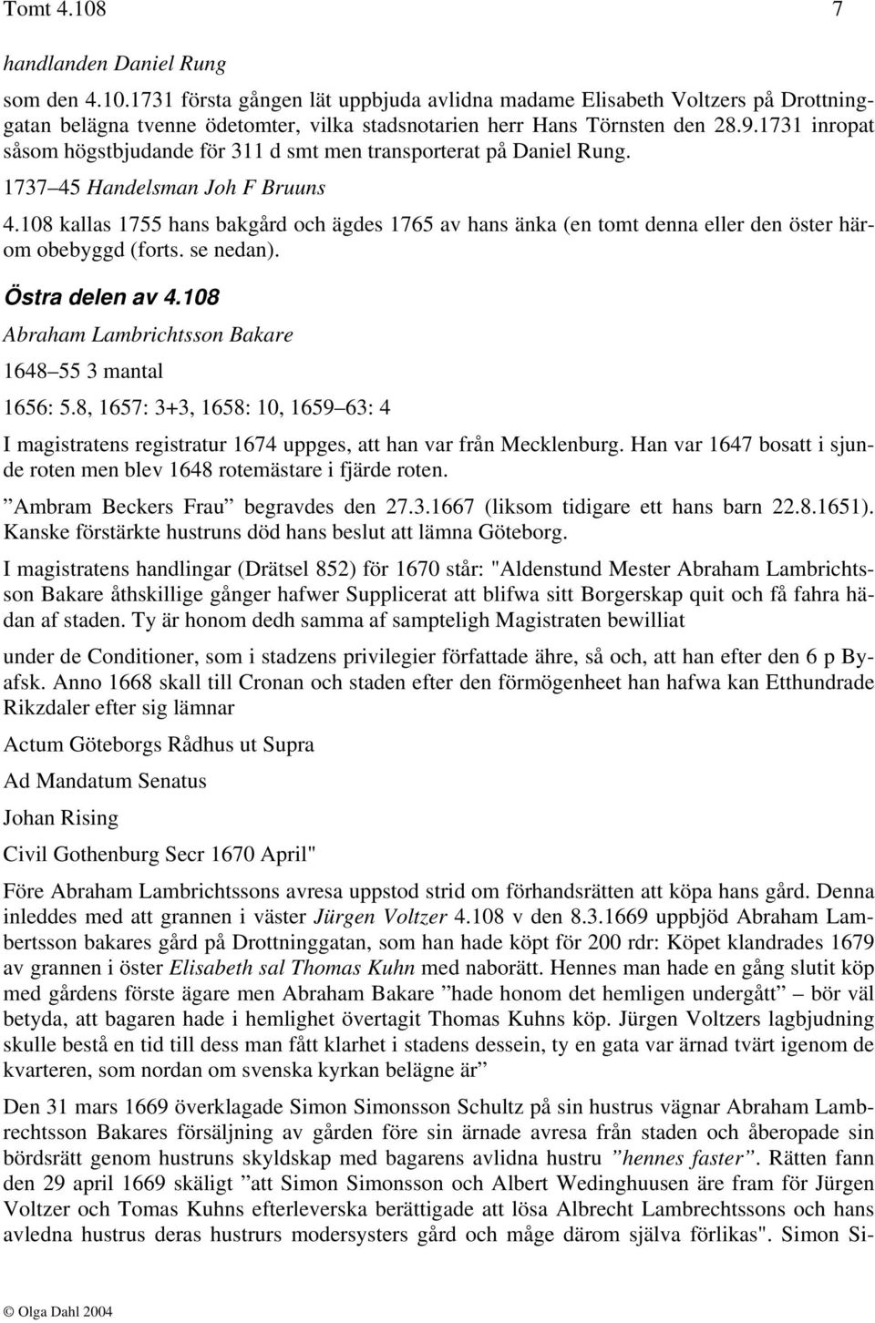 108 kallas 1755 hans bakgård och ägdes 1765 av hans änka (en tomt denna eller den öster härom obebyggd (forts. se nedan). Östra delen av 4.108 Abraham Lambrichtsson Bakare 1648 55 3 mantal 1656: 5.
