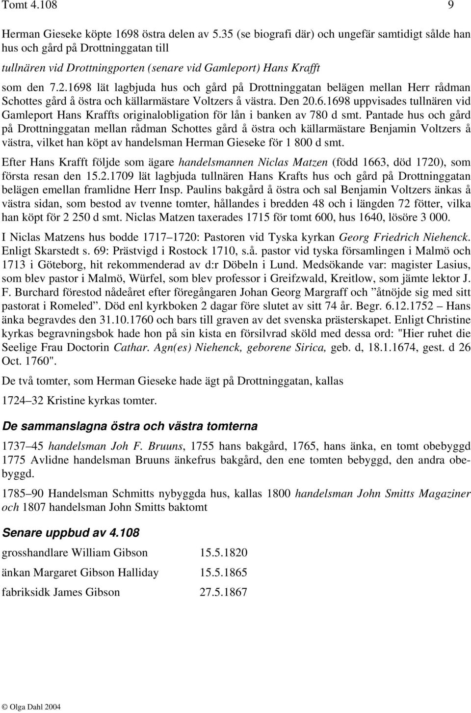 1698 lät lagbjuda hus och gård på Drottninggatan belägen mellan Herr rådman Schottes gård å östra och källarmästare Voltzers å västra. Den 20.6.1698 uppvisades tullnären vid Gamleport Hans Kraffts originalobligation för lån i banken av 780 d smt.
