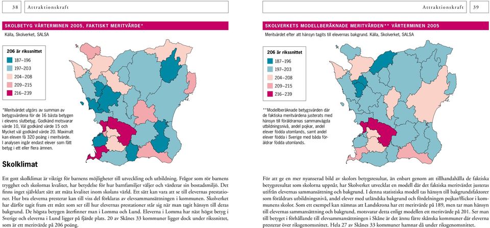 Godkänd motsvarar värde 10, Väl godkänd värde 15 och Mycket väl godkänd värde 20. Maximalt kan eleven få 320 poäng i meritvärde. I analysen ingår endast elever som fått betyg i ett eller flera ämnen.