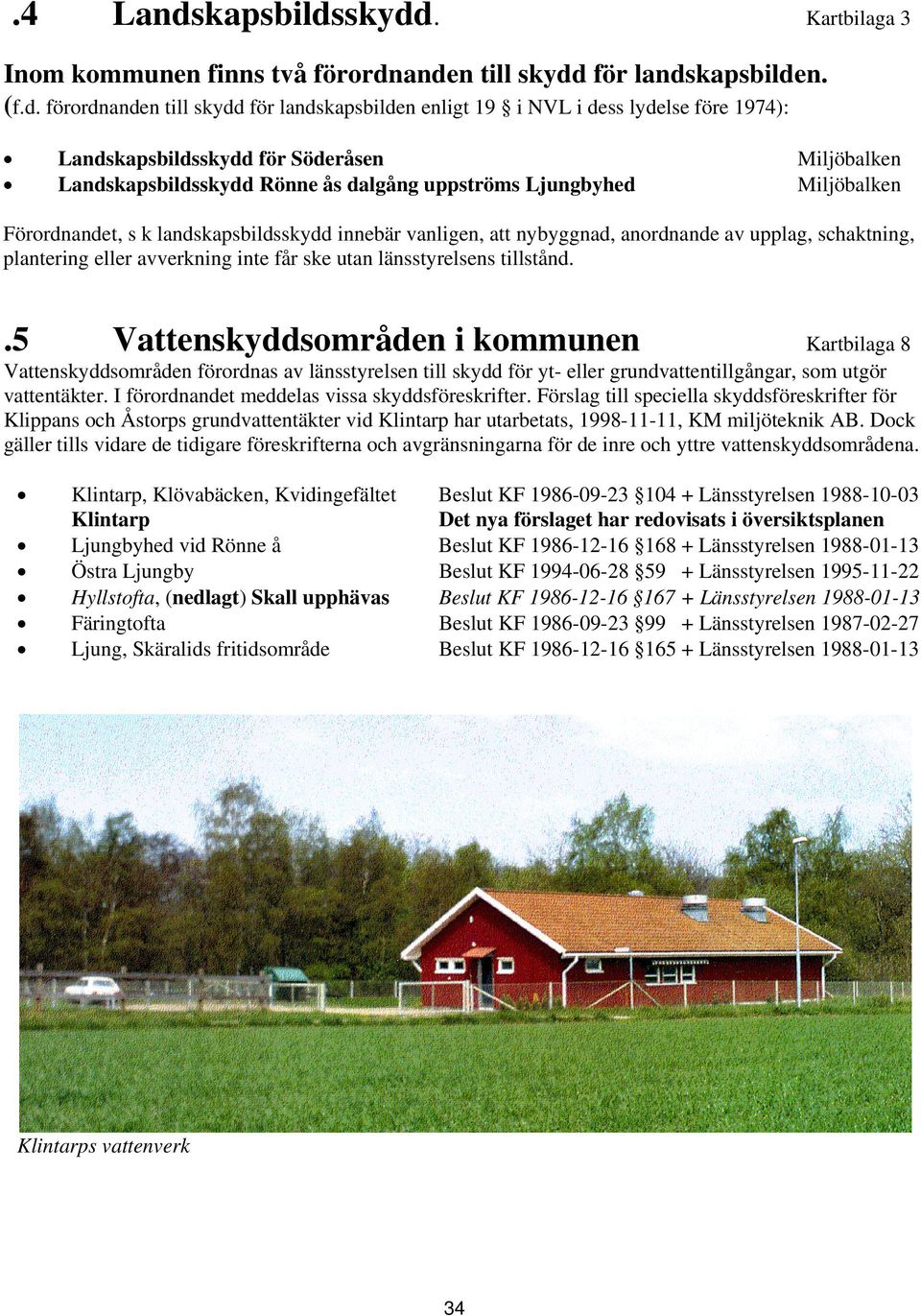 skydd. Kartbilaga 3 Inom kommunen finns två förordnanden till skydd för landskapsbilden. (f.d. förordnanden till skydd för landskapsbilden enligt 19 i NVL i dess lydelse före 1974): Landsskydd för