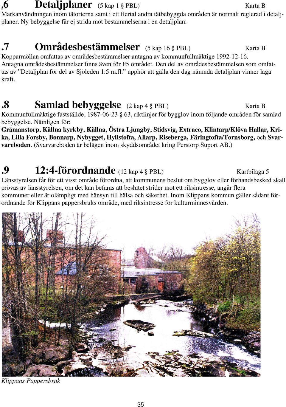 7 Områdesbestämmelser (5 kap 16 PBL) Karta B Kopparmöllan omfattas av områdesbestämmelser antagna av kommunfullmäktige 1992-12-16. Antagna områdesbestämmelser finns även för F5 området.